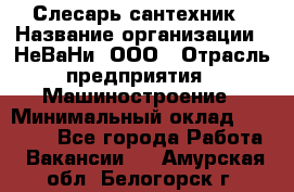 Слесарь сантехник › Название организации ­ НеВаНи, ООО › Отрасль предприятия ­ Машиностроение › Минимальный оклад ­ 70 000 - Все города Работа » Вакансии   . Амурская обл.,Белогорск г.